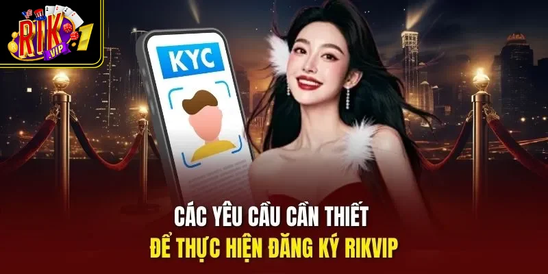 Các yêu cầu cần thiết để thực hiện đăng ký Rikvip