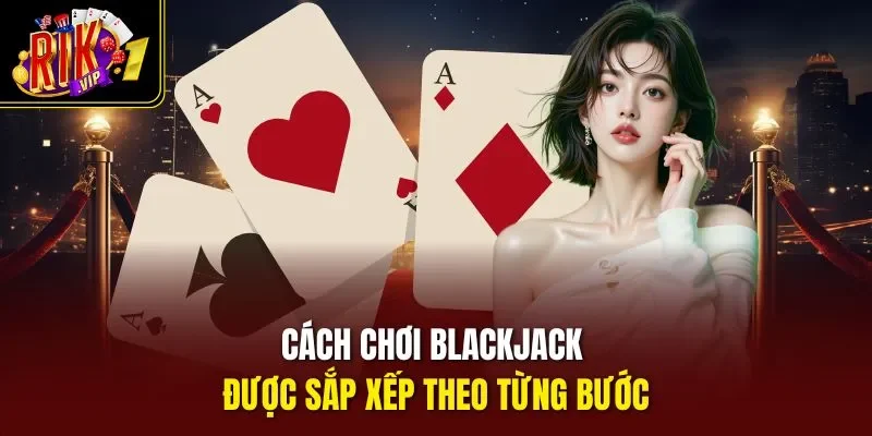 Cách chơi Blackjack được sắp xếp theo từng bước