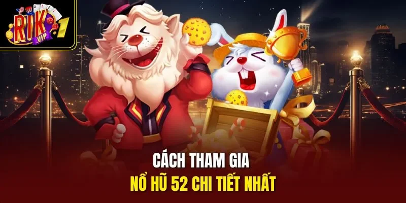 Cách tham gia nổ hũ 52 chi tiết nhất