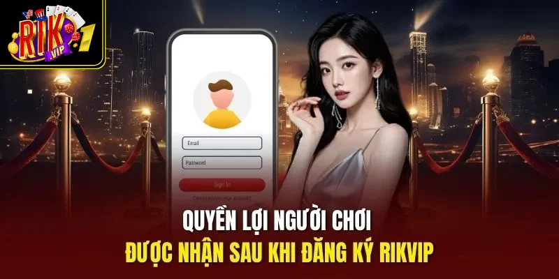 Quyền lợi người chơi được nhận sau khi đăng ký Rikvip